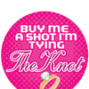 Buy me a Shot I'm Tying the Knot  - 3" Button
